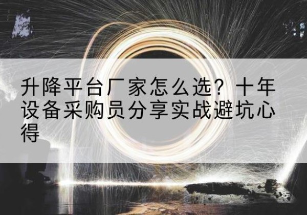 沈北新升降平台厂家-怎么选？十年设备采购员分享实战避坑心得