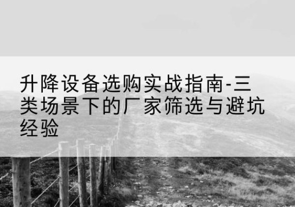 沈北新移动式升降机厂家推荐-升降设备选购实战指南-三类场景下的厂家筛选与避坑经验