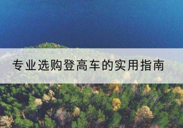 沈北新电动登高车厂家推荐-专业选购登高车的实用指南