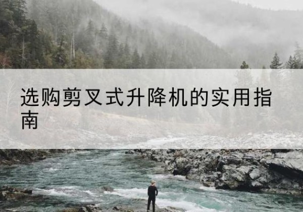 沈北新剪叉式升降机怎么选-选购剪叉式升降机的实用指南